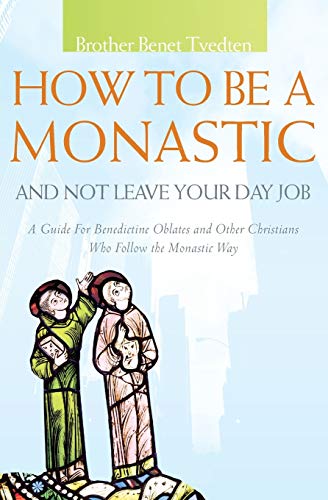 How To Be A Monastic And Not Leave Your Day Job A Guide For Benedictine Oblates [Paperback]