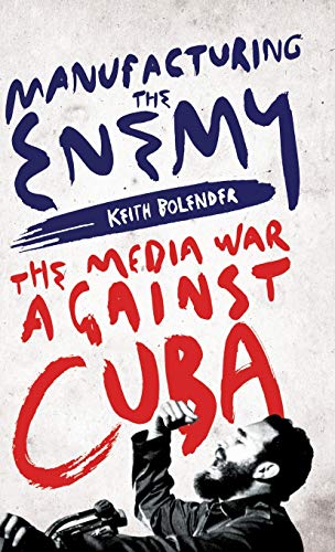 Manufacturing the Enemy The Media War Against Cuba [Hardcover]