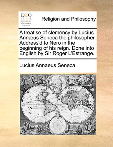 Treatise of Clemency by Lucius Annus Seneca the Philosopher Address'D to Nero i [Paperback]