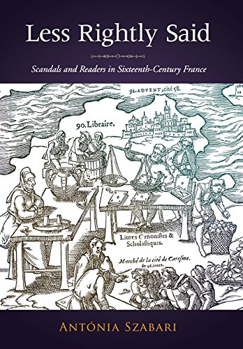 Less Rightly Said Scandals and Readers in Sixteenth-Century France [Hardcover]