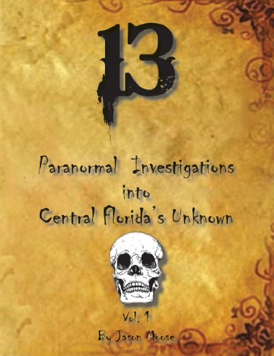 13 Paranormal Investigations Into Central Florida's Unknown Vol. 1 [Paperback]