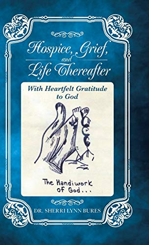 Hospice, Grief, and Life Thereafter  With Heartfelt Gratitude to God [Hardcover]