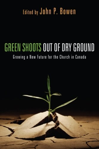 Green Shoots Out Of Dry Ground Growing A New Future For The Church In Canada [Paperback]