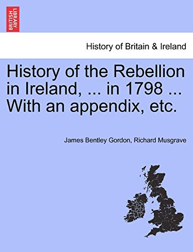 History of the Rebellion in Ireland, in 1798 with an Appendix, Etc [Paperback]