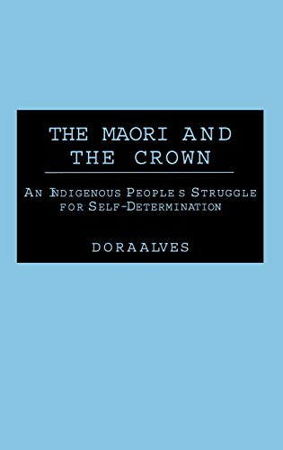 The Maori and the Crown An Indigenous People's Struggle for Self-Determination [Hardcover]
