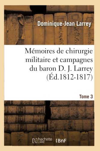 Memoires de Chirurgie Militaire et Campagnes du Baron D. J. Larrey, ... . Tome 3 [Paperback]