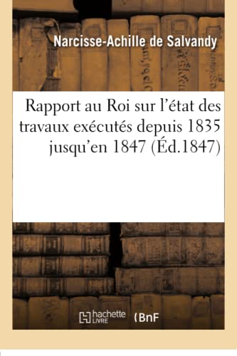 Rapport Au Roi Sur L'etat Des Travaux Executes Depuis 1835 Jusqu'en 1847 (french [Paperback]
