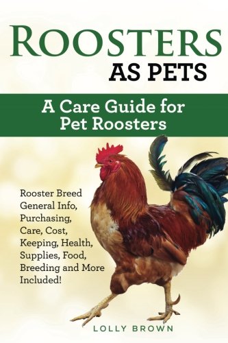 Roosters As Pets  A Care Guide for Pet Roosters [Paperback]