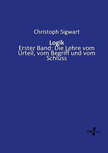 Logik Erster Band Die Lehre Vom Urteil, Vom Begriff Und Vom Schluss (volume 1) [Paperback]