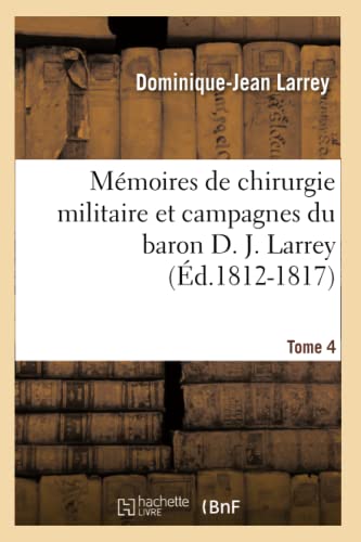Memoires de Chirurgie Militaire et Campagnes du Baron D. J. Larrey, ... . Tome 4 [Paperback]