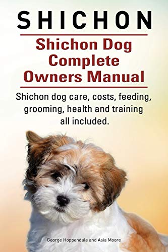 Shichon. Shichon Dog Complete Owners Manual. Shichon Dog Care, Costs, Feeding, G [Paperback]