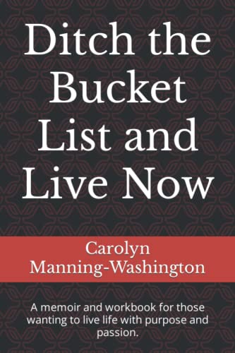 Ditch the Bucket List and Live Now  A Memoir and Workbook for Those Wanting to  [Paperback]