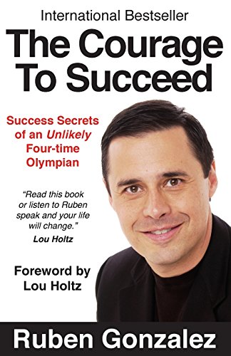 The Courage To Succeed Success Secrets Of An Unlikely Four-Time Olympian [Paperback]