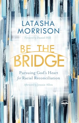 Be the Bridge Pursuing God's Heart for Racial Reconciliation [Paperback]