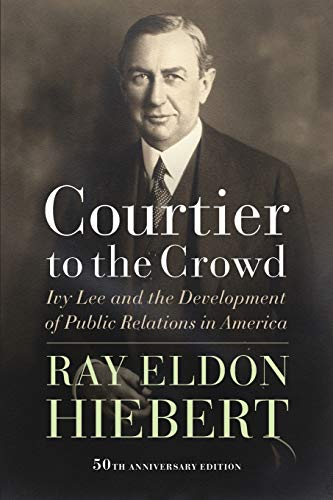 Courtier to the Crowd  Ivy Lee and the Development of Public Relations in Ameri [Paperback]