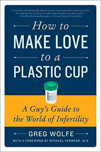 How to Make Love to a Plastic Cup A Guy's Guide to the World of Infertility [Paperback]