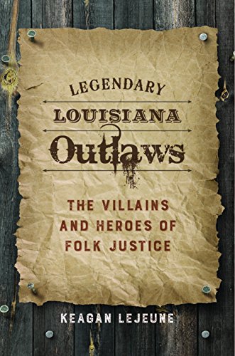 Legendary Louisiana Outlaws The Villains And Heroes Of Folk Justice [Hardcover]