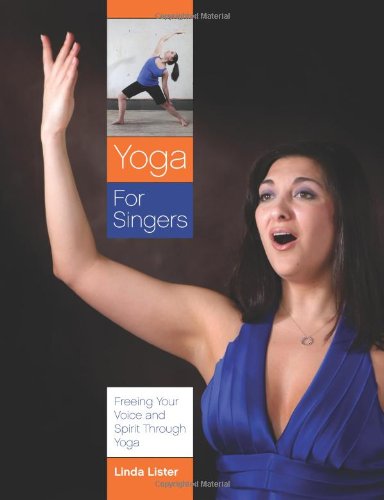 Yoga For Singers Freeing Your Voice And Spirit Through Yoga [Paperback]