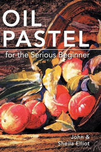 Oil Pastel For The Serious Beginner Basic Lessons In Becoming A Good Painter [Hardcover]