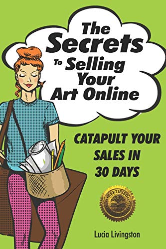 Secrets to Selling Your Art Online  Catapult Your Sales in 30 Days [Paperback]