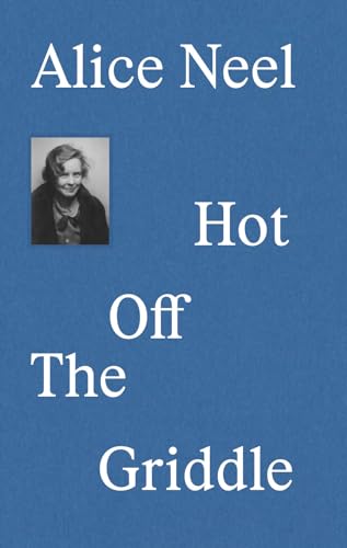 Alice Neel Hot Off the Griddle [Hardcover]