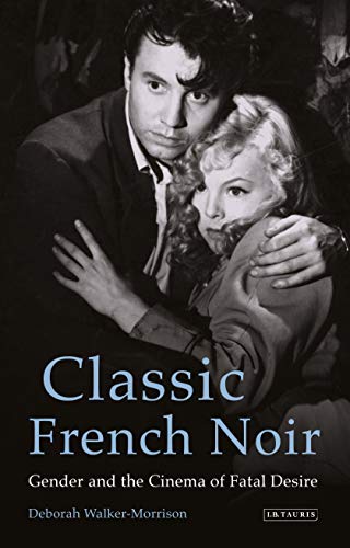 Classic French Noir Gender and the Cinema of Fatal Desire [Hardcover]
