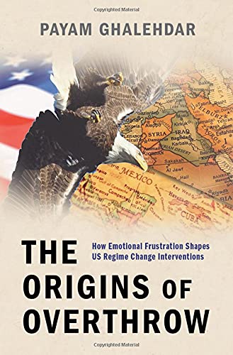 The Origins of Overthrow: How Emotional Frustration Shapes US Regime Change Inte [Hardcover]