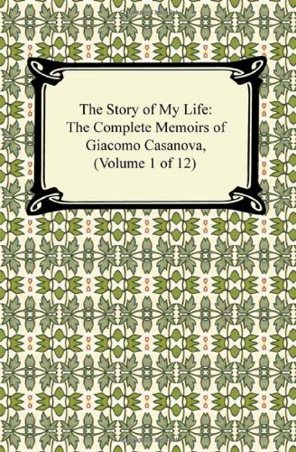The Story Of My Life (the Complete Memoirs Of Giacomo Casanova, Volume 1 Of 12) [Paperback]