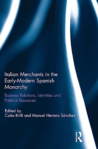 Italian Merchants in the Early-Modern Spanish Monarchy Business Relations, Iden [Hardcover]