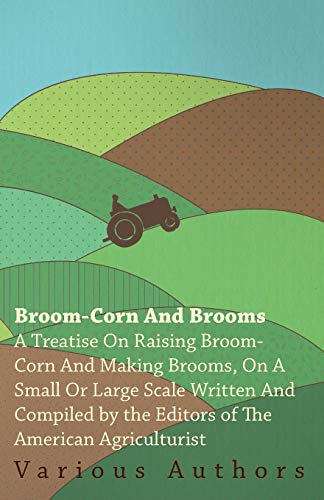 Broom-Corn and Brooms  A Treatise on Raising Broom-Corn and Making Brooms, on A [Paperback]