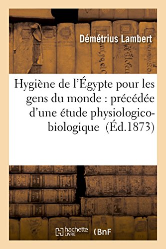 Hygiene De L'egypte Pour Les Gens Du Monde Precedee D'une Etude Physiologico-Bi [Paperback]