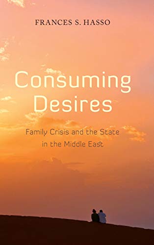 Consuming Desires Family Crisis and the State in the Middle East [Hardcover]