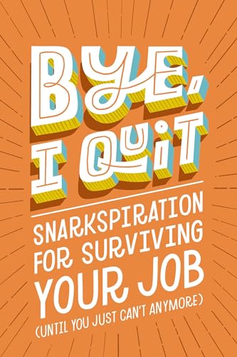 BYE, I Quit Snarkspiration for Surviving Your Job (Until You Just Cant Anymore [Hardcover]