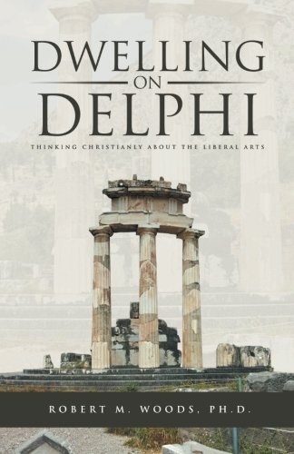 Dwelling On Delphi Thinking Christianly About The Liberal Arts [Paperback]