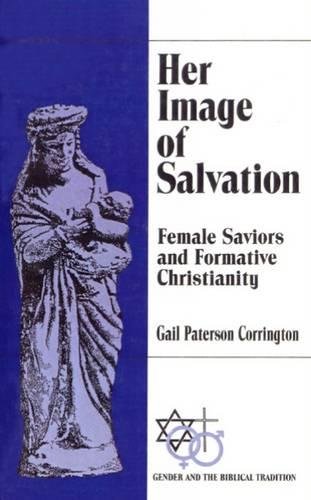 Her Image of Salvation  Female Saviors and Formative Christianity [Paperback]