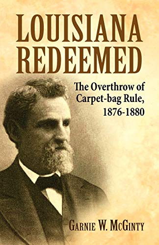 Louisiana Redeemed  The Overthrow of Carpet-Bag Rule, 1876-1880 [Paperback]