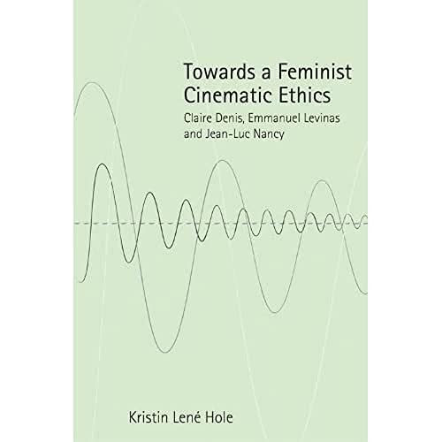Towards a Feminist Cinematic Ethics Claire Denis, Emmanuel Levinas and Jean-Luc [Hardcover]