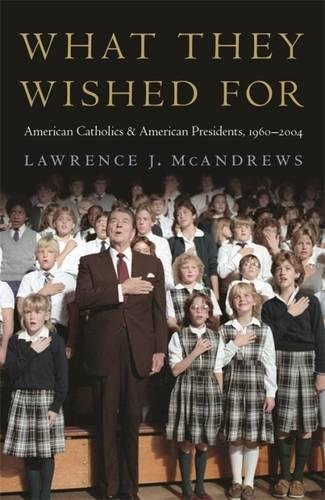 What They Wished For American Catholics and American Presidents, 1960-2004 [Hardcover]