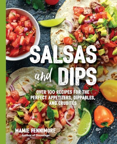 Salsas and Dips Over 100 Recipes for the Perfect Appetizers, Dippables, and Cru [Paperback]