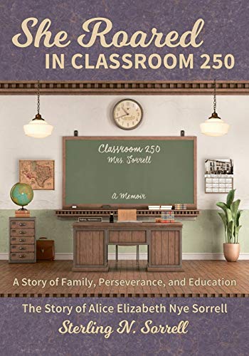 She Roared in Classroom 250  The Story of Alice Elizabeth Nye Sorrell [Paperback]