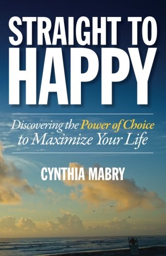 Straight To Happy Discovering The Power Of Choice To Maximize Your Life [Paperback]