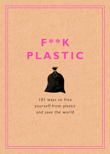 F**k Plastic 101 Ways to Free Yourself from Plastic and Save the World [Hardcover]